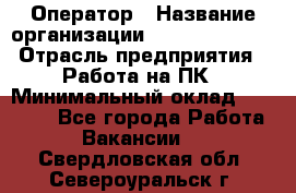 Оператор › Название организации ­ Dimond Style › Отрасль предприятия ­ Работа на ПК › Минимальный оклад ­ 16 000 - Все города Работа » Вакансии   . Свердловская обл.,Североуральск г.